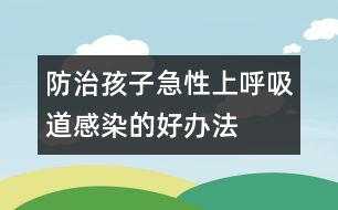 防治孩子急性上呼吸道感染的好辦法