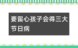 要留心孩子會得三大節(jié)日病