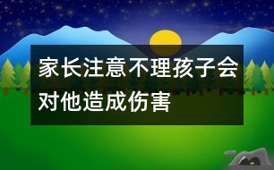 家長(zhǎng)注意：不理孩子會(huì)對(duì)他造成傷害