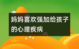 媽媽喜歡強(qiáng)加給孩子的心理疾病