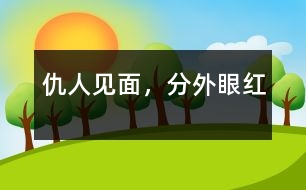 仇人見面，分外眼紅