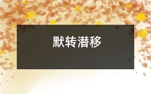 默轉(zhuǎn)潛移