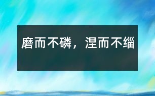 磨而不磷，涅而不緇
