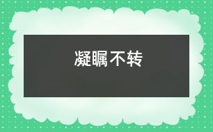 凝矚不轉(zhuǎn)