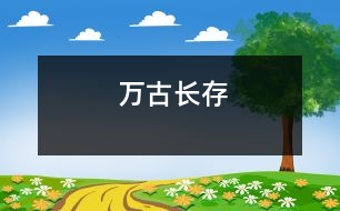 萬(wàn)古長(zhǎng)存