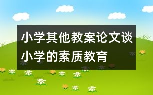 小學其他教案論文：談小學的素質教育