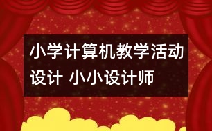 小學(xué)計算機(jī)教學(xué)活動設(shè)計 小小設(shè)計師