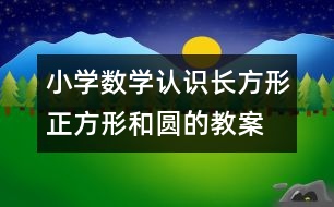 小學數(shù)學認識長方形、正方形和圓的教案 教學資料 教學設計