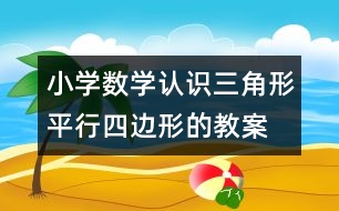 小學數(shù)學認識三角形、平行四邊形的教案 教學資料 教學設計