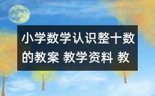 小學(xué)數(shù)學(xué)認(rèn)識(shí)整十?dāng)?shù)的教案 教學(xué)資料 教學(xué)設(shè)計(jì)