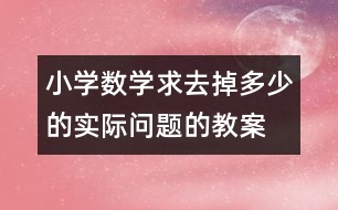 小學數(shù)學求去掉多少的實際問題的教案 教學資料 教學設(shè)計