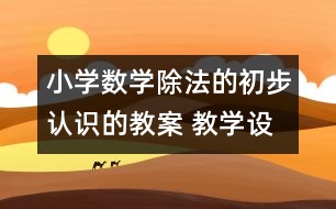 小學數學除法的初步認識的教案 教學設計與反思