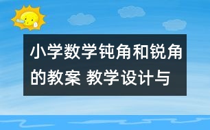 小學(xué)數(shù)學(xué)鈍角和銳角的教案 教學(xué)設(shè)計(jì)與反思