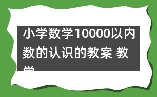 小學(xué)數(shù)學(xué)10000以內(nèi)數(shù)的認(rèn)識的教案 教學(xué)設(shè)計(jì)與反思