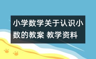 小學(xué)數(shù)學(xué)關(guān)于認(rèn)識小數(shù)的教案 教學(xué)資料 教學(xué)設(shè)計(jì)