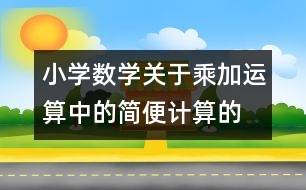 小學(xué)數(shù)學(xué)關(guān)于乘、加運(yùn)算中的簡(jiǎn)便計(jì)算的教案 教學(xué)資料 教學(xué)設(shè)計(jì)