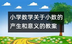 小學(xué)數(shù)學(xué)關(guān)于小數(shù)的產(chǎn)生和意義的教案 教學(xué)資料 教學(xué)設(shè)計