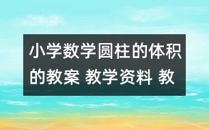 小學(xué)數(shù)學(xué)圓柱的體積的教案 教學(xué)資料 教學(xué)設(shè)計(jì)