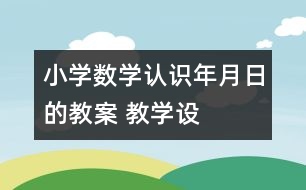 小學(xué)數(shù)學(xué)認(rèn)識年、月、日的教案 教學(xué)設(shè)計(jì)與教學(xué)反思