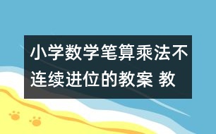 小學(xué)數(shù)學(xué)筆算乘法（不連續(xù)進位的教案 教學(xué)設(shè)計與教學(xué)反思