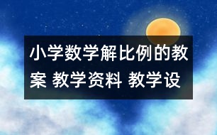 小學(xué)數(shù)學(xué)解比例的教案 教學(xué)資料 教學(xué)設(shè)計(jì)