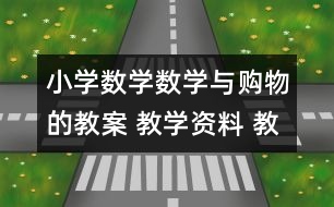 小學數(shù)學數(shù)學與購物的教案 教學資料 教學設計