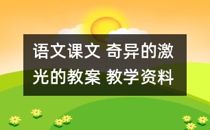 語文課文 奇異的激光的教案 教學(xué)資料 教學(xué)設(shè)計(jì)