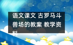 語文課文 古羅馬斗獸場(chǎng)的教案 教學(xué)資料 教學(xué)設(shè)計(jì)