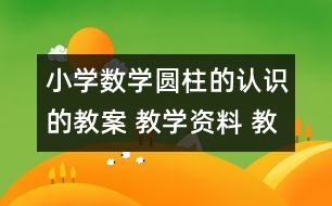 小學數(shù)學圓柱的認識的教案 教學資料 教學設(shè)計