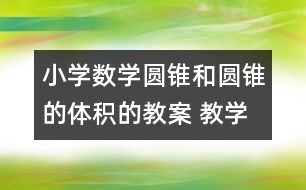 小學(xué)數(shù)學(xué)圓錐和圓錐的體積的教案 教學(xué)資料 教學(xué)設(shè)計