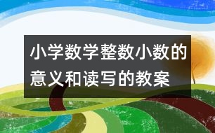 小學數(shù)學整數(shù)、小數(shù)的意義和讀寫的教案 教學資料 教學設計