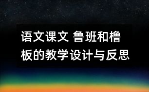 語文課文 魯班和櫓板的教學設計與反思