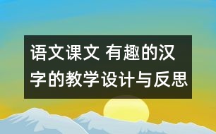 語文課文 有趣的漢字的教學設(shè)計與反思