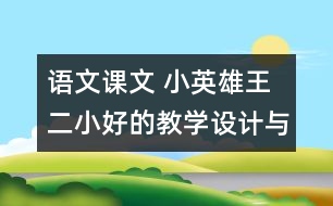 語文課文 小英雄王二小好的教學設(shè)計與反思