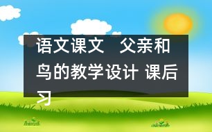 語文課文   父親和鳥的教學(xué)設(shè)計(jì) 課后習(xí)題答案