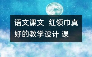 語文課文  紅領巾”真好的教學設計 課后習題答案