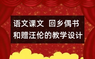 語文課文  回鄉(xiāng)偶書和贈(zèng)汪倫的教學(xué)設(shè)計(jì)—上冊(cè)