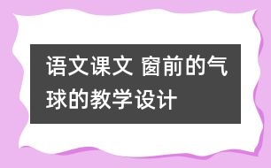 語文課文 窗前的氣球的教學設(shè)計