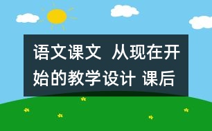 語文課文  從現(xiàn)在開始的教學(xué)設(shè)計 課后習(xí)題答案