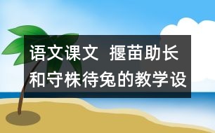 語文課文  揠苗助長和守株待兔的教學(xué)設(shè)計