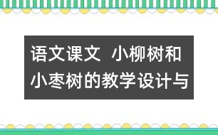 語(yǔ)文課文  小柳樹和小棗樹的教學(xué)設(shè)計(jì)與教學(xué)反思