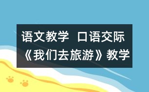 語文教學  口語交際《我們?nèi)ヂ糜巍方虒W設計與教學反思