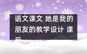 語文課文 她是我的朋友的教學(xué)設(shè)計(jì) 課后習(xí)題答案