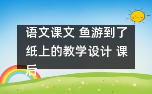 語(yǔ)文課文 魚(yú)游到了紙上的教學(xué)設(shè)計(jì) 課后習(xí)題答案