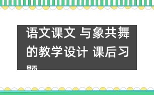 語文課文 與象共舞的教學(xué)設(shè)計 課后習(xí)題答案