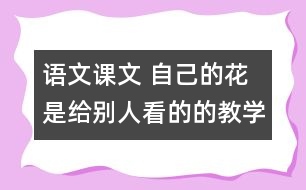 語(yǔ)文課文 自己的花是給別人看的的教學(xué)設(shè)計(jì) 課后習(xí)題答案