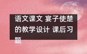 語文課文 宴子使楚的教學(xué)設(shè)計(jì) 課后習(xí)題答案