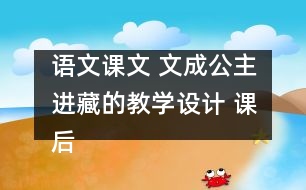 語文課文 文成公主進(jìn)藏的教學(xué)設(shè)計 課后習(xí)題答案