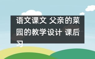 語文課文 父親的菜園的教學(xué)設(shè)計 課后習(xí)題答案