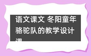 語文課文 冬陽童年駱駝隊的教學(xué)設(shè)計 課后習(xí)題答案